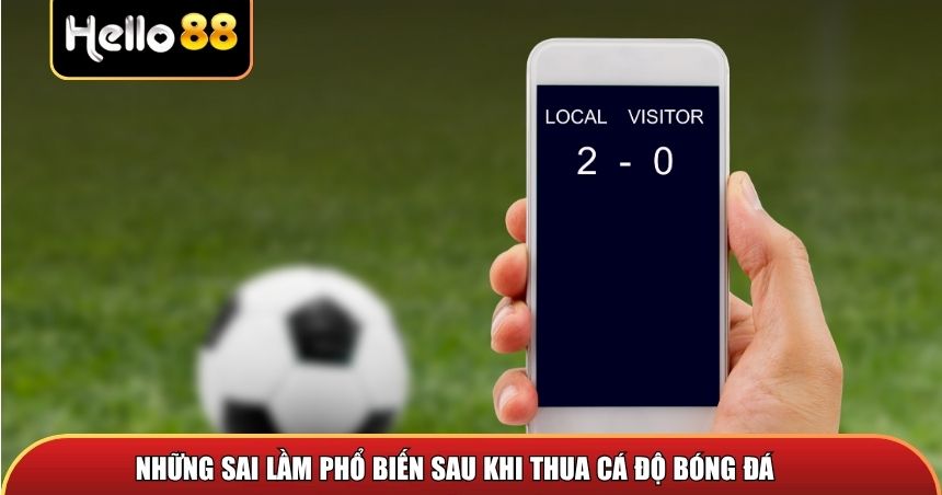 Làm Gì Khi Thua Cá Độ Bóng Đá? Bí Kíp Cho Mọi Thành Viên 1 Những sai lầm phổ biến sau khi thua cá độ bóng đá